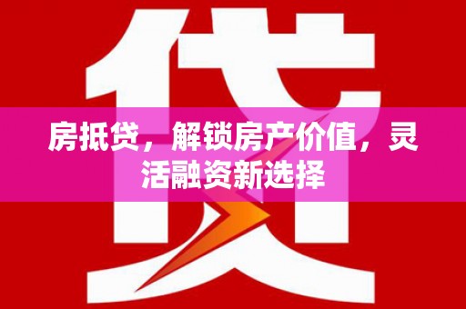桃江房抵贷，解锁房产价值，灵活融资新选择