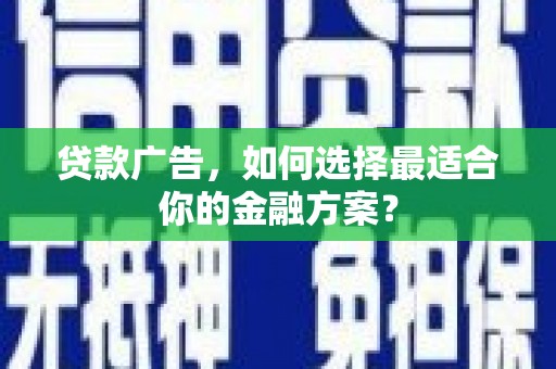桃江贷款广告，如何选择最适合你的金融方案？