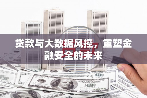 桃江贷款与大数据风控，重塑金融安全的未来