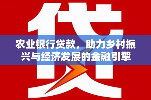 桃江农业银行贷款，助力乡村振兴与经济发展的金融引擎