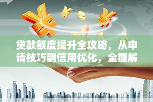 桃江贷款额度提升全攻略，从申请技巧到信用优化，全面解析