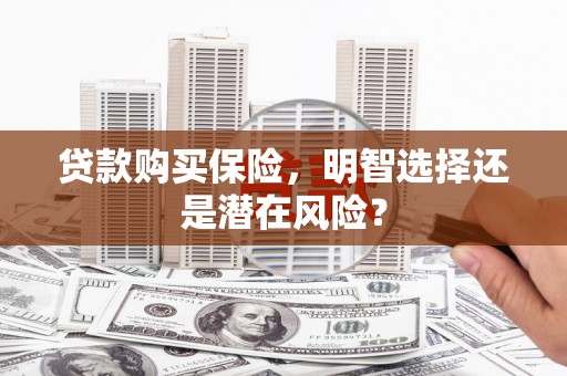 桃江贷款购买保险，明智选择还是潜在风险？