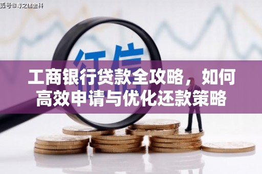 桃江工商银行贷款全攻略，如何高效申请与优化还款策略