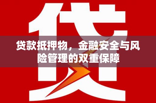 桃江贷款抵押物，金融安全与风险管理的双重保障