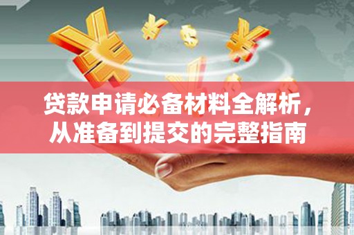 桃江贷款申请必备材料全解析，从准备到提交的完整指南