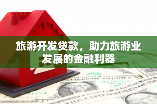 桃江旅游开发贷款，助力旅游业发展的金融利器