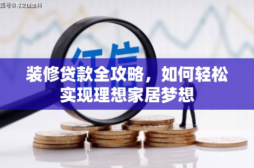 桃江装修贷款全攻略，如何轻松实现理想家居梦想
