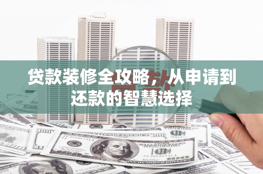 桃江贷款装修全攻略，从申请到还款的智慧选择