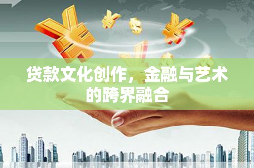桃江贷款文化创作，金融与艺术的跨界融合