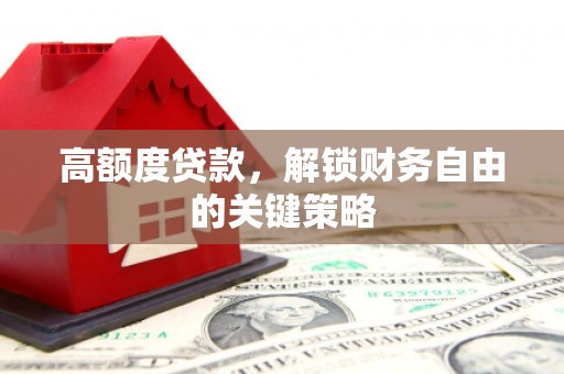 桃江高额度贷款，解锁财务自由的关键策略