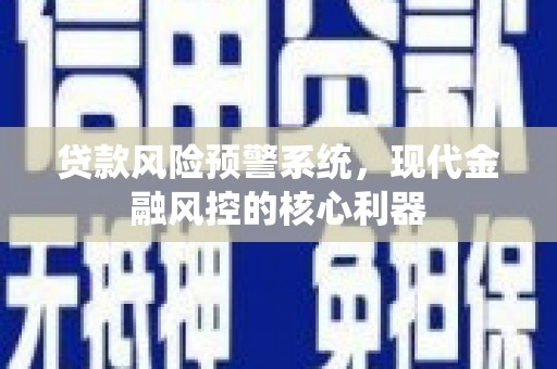 桃江贷款风险预警系统,现代金融风控的核心利器 桃江贷款风险预警系统,现代金融风控的核心利器