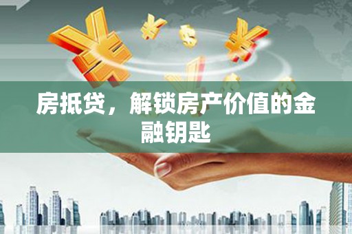 桃江房抵贷，解锁房产价值的金融钥匙