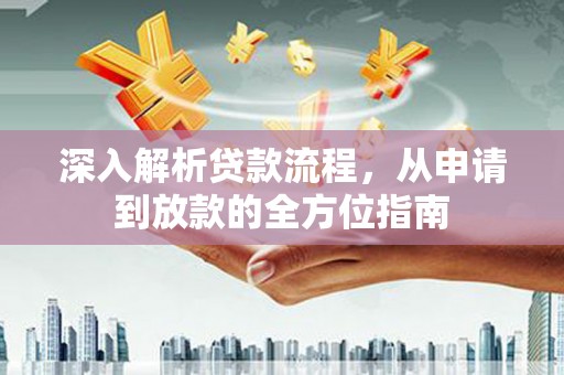 桃江深入解析贷款流程，从申请到放款的全方位指南