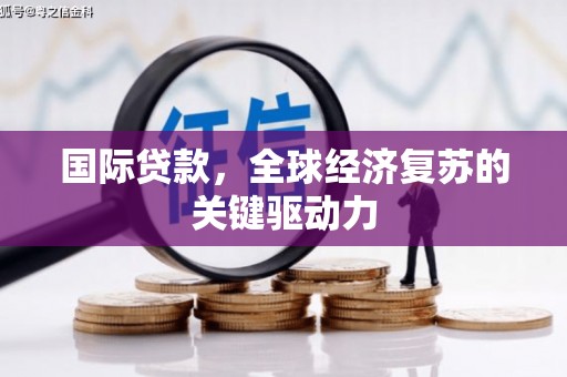 桃江国际贷款，全球经济复苏的关键驱动力