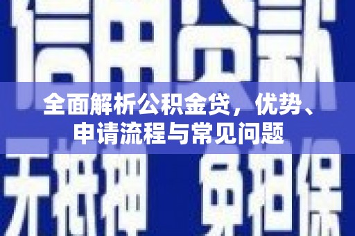 桃江全面解析公积金贷，优势、申请流程与常见问题