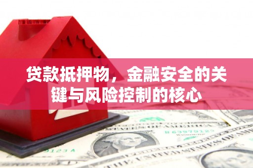 桃江贷款抵押物，金融安全的关键与风险控制的核心
