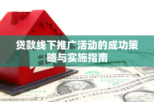 桃江贷款线下推广活动的成功策略与实施指南