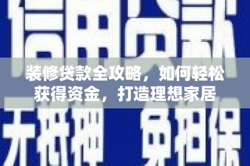 桃江装修贷款全攻略，如何轻松获得资金，打造理想家居