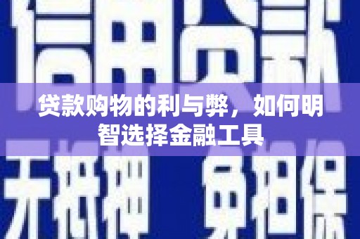 桃江贷款购物的利与弊，如何明智选择金融工具