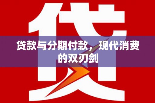 桃江贷款与分期付款，现代消费的双刃剑