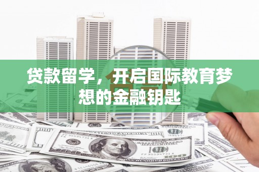 桃江贷款留学，开启国际教育梦想的金融钥匙
