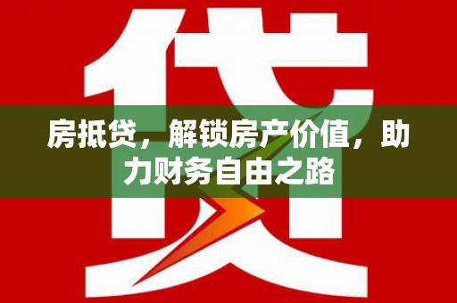 桃江房抵贷，解锁房产价值，助力财务自由之路