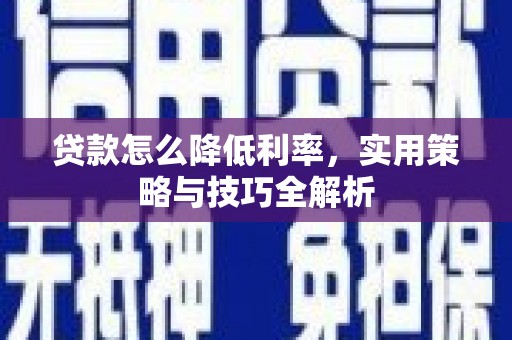 桃江贷款怎么降低利率，实用策略与技巧全解析