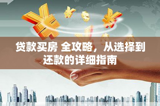 桃江贷款买房 全攻略，从选择到还款的详细指南