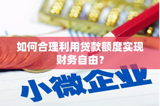 桃江如何合理利用贷款额度实现财务自由？