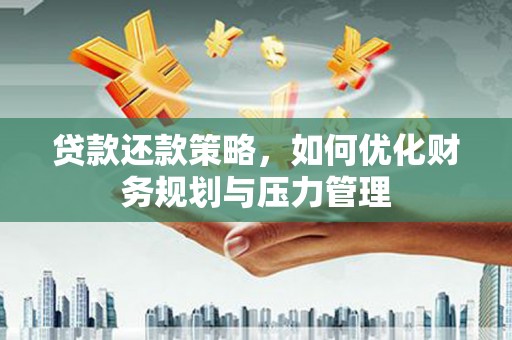 桃江贷款还款策略，如何优化财务规划与压力管理