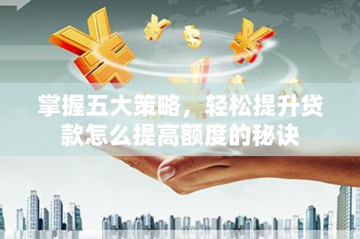 桃江掌握五大策略，轻松提升贷款怎么提高额度的秘诀
