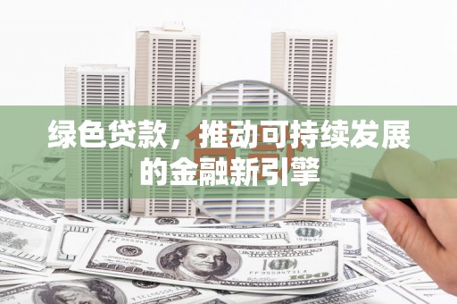 桃江绿色贷款，推动可持续发展的金融新引擎