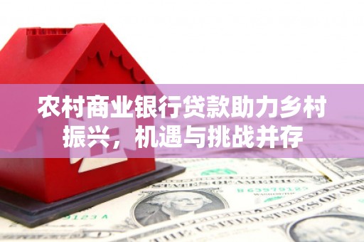 桃江农村商业银行贷款助力乡村振兴，机遇与挑战并存