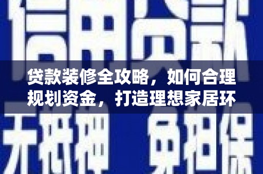 桃江贷款装修全攻略，如何合理规划资金，打造理想家居环境