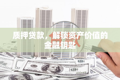 桃江质押贷款，解锁资产价值的金融钥匙