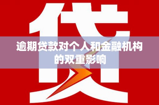 桃江逾期贷款对个人和金融机构的双重影响
