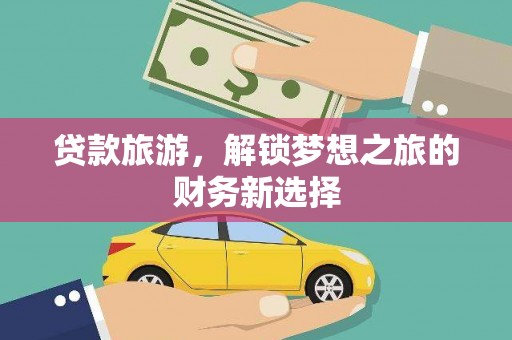 桃江贷款旅游，解锁梦想之旅的财务新选择