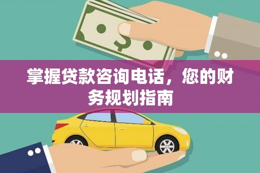 桃江掌握贷款咨询电话，您的财务规划指南