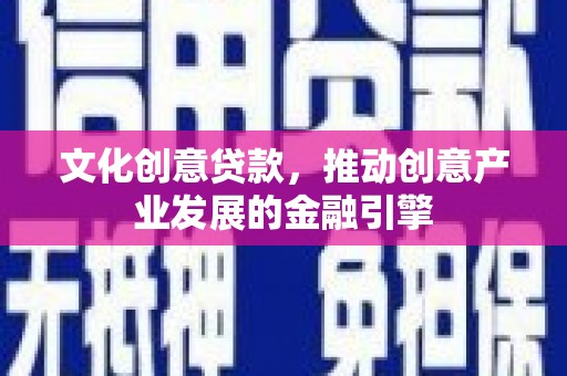 桃江文化创意贷款，推动创意产业发展的金融引擎