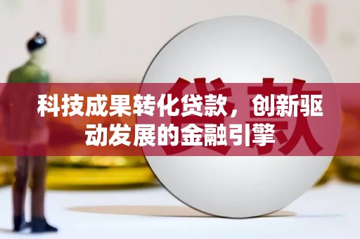 桃江科技成果转化贷款，创新驱动发展的金融引擎