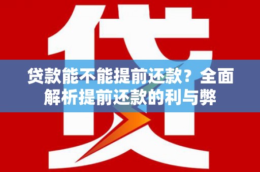 桃江贷款能不能提前还款？全面解析提前还款的利与弊