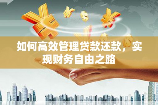 桃江如何高效管理贷款还款，实现财务自由之路