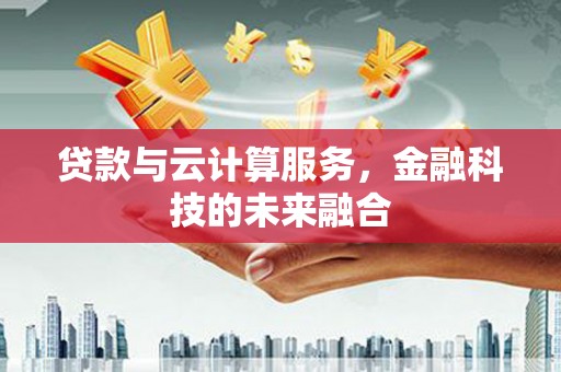 桃江贷款与云计算服务，金融科技的未来融合