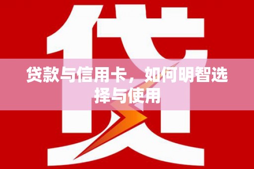 桃江贷款与信用卡，如何明智选择与使用
