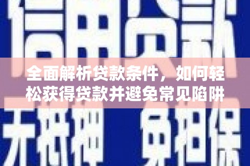 桃江全面解析贷款条件，如何轻松获得贷款并避免常见陷阱