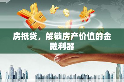 桃江房抵贷，解锁房产价值的金融利器