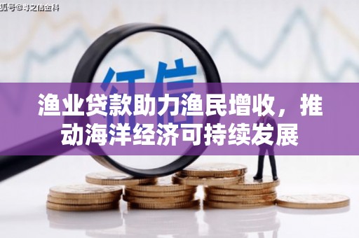 桃江渔业贷款助力渔民增收，推动海洋经济可持续发展