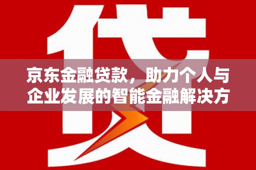 桃江京东金融贷款，助力个人与企业发展的智能金融解决方案