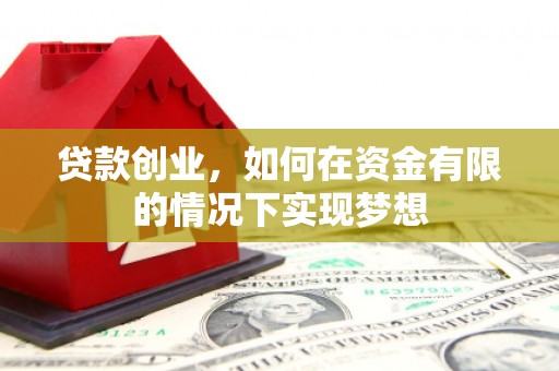 桃江贷款创业，如何在资金有限的情况下实现梦想