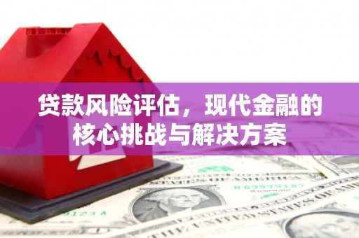 桃江贷款风险评估，现代金融的核心挑战与解决方案